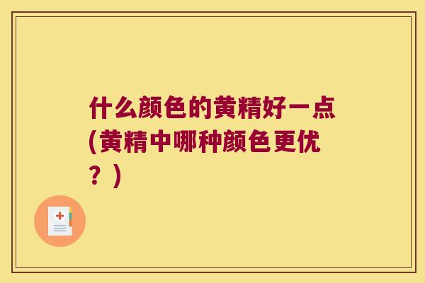 什么颜色的黄精好一点(黄精中哪种颜色更优?) 什么颜色的黄精好一点(黄精中哪种颜色更优?)