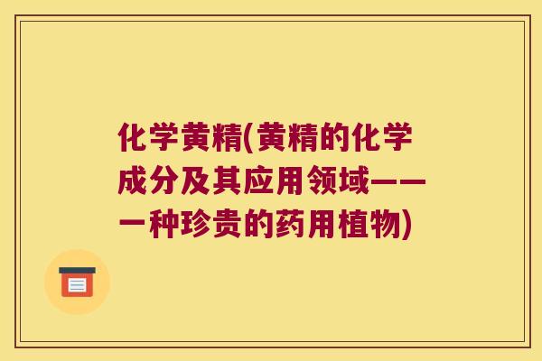 化学黄精(黄精的化学成分及其应用领域——一种珍贵的药用植物)