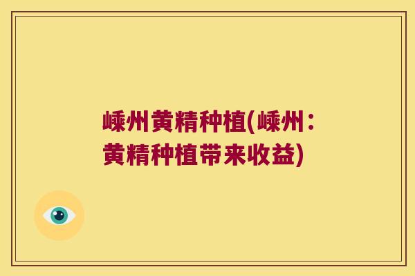 嵊州黄精种植(嵊州：黄精种植带来收益)