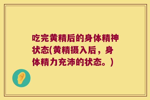 吃完黄精后的身体精神状态(黄精摄入后，身体精力充沛的状态。)