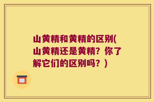 山黄精和黄精的区别(山黄精还是黄精?你了解它们的区别吗?) 山黄精和黄精的区别(山黄精还是黄精?你了解它们的区别吗?)