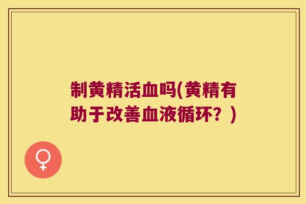 制黄精活吗(黄精有助于改善?) 制黄精活吗(黄精有助于改善?)