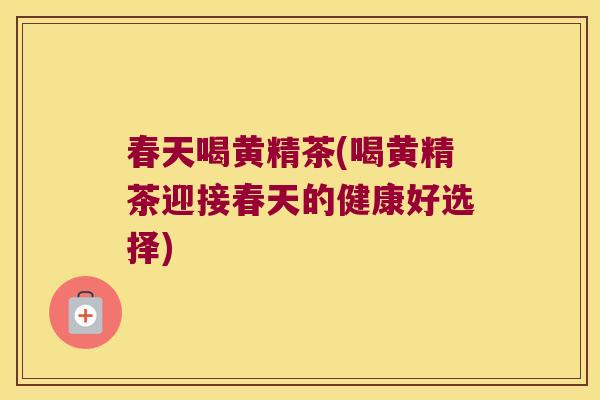 春天喝黄精茶(喝黄精茶迎接春天的健康好选择) 春天喝黄精茶(喝黄精茶迎接春天的健康好选择)