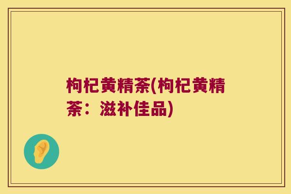 枸杞黄精荼(枸杞黄精荼：滋补佳品)