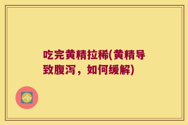 吃完黄精拉稀(黄精导致,如何缓解) 吃完黄精拉稀(黄精导致,如何缓解)