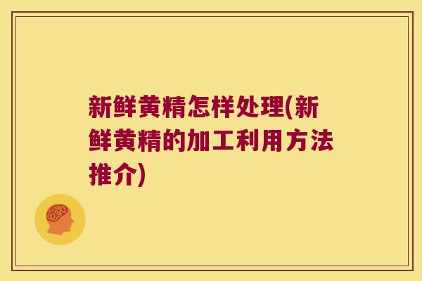 新鲜黄精怎样处理(新鲜黄精的加工利用方法推介)