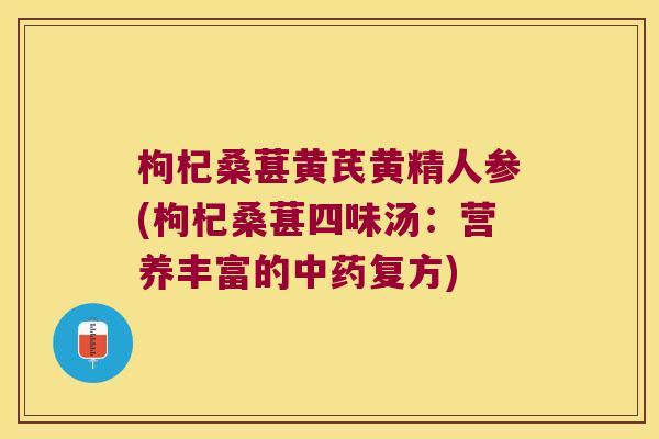 枸杞桑葚黄芪黄精人参(枸杞桑葚四味汤：营养丰富的复方)