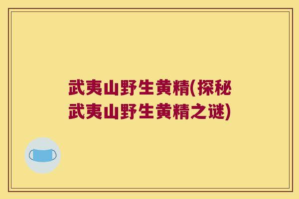 武夷山野生黄精(探秘武夷山野生黄精之谜) 武夷山野生黄精(探秘武夷山野生黄精之谜)