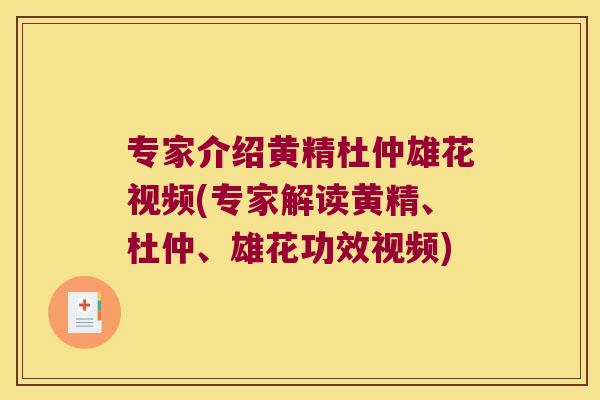 专家介绍黄精杜仲雄花视频(专家解读黄精、杜仲、雄花功效视频) 专家介绍黄精杜仲雄花视频(专家解读黄精、杜仲、雄花功效视频)