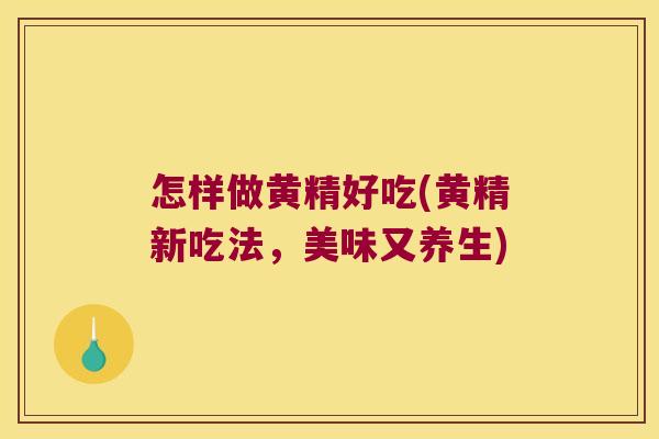 怎样做黄精好吃(黄精新吃法,美味又养生) 怎样做黄精好吃(黄精新吃法,美味又养生)