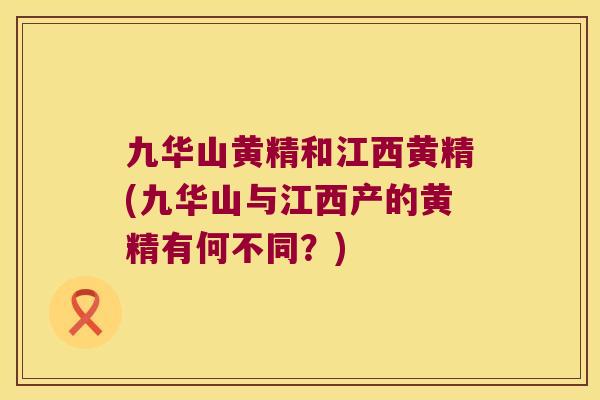 九华山黄精和江西黄精(九华山与江西产的黄精有何不同?) 九华山黄精和江西黄精(九华山与江西产的黄精有何不同?)