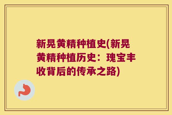 新晃黄精种植史(新晃黄精种植历史：瑰宝丰收背后的传承之路)