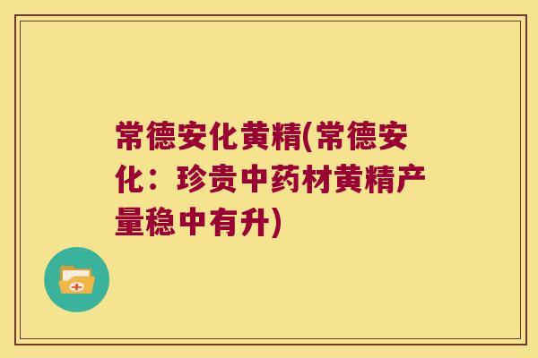 常德安化黄精(常德安化：珍贵材黄精产量稳中有升)