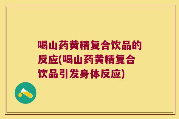 喝山药黄精复合饮品的反应(喝山药黄精复合饮品引发身体反应) 喝山药黄精复合饮品的反应(喝山药黄精复合饮品引发身体反应)