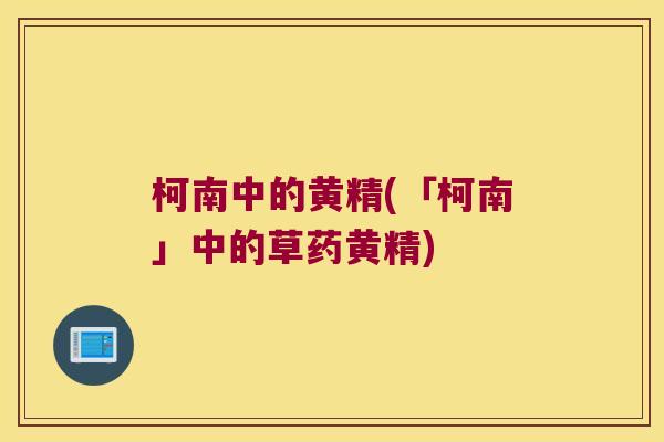 柯南中的黄精(「柯南」中的草药黄精) 柯南中的黄精(「柯南」中的草药黄精)
