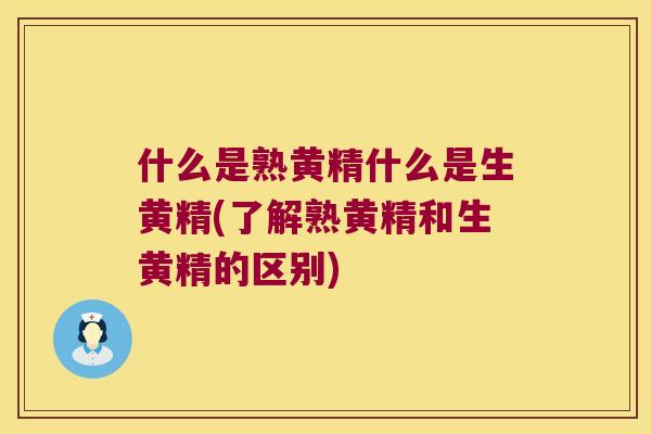 什么是熟黄精什么是生黄精(了解熟黄精和生黄精的区别)