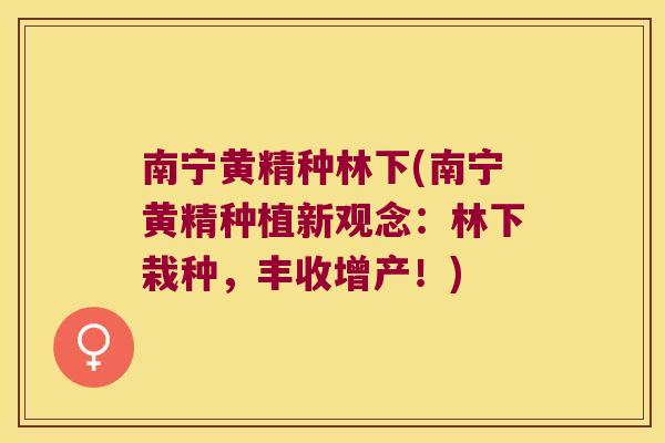 南宁黄精种林下(南宁黄精种植新观念:林下栽种,丰收增产!) 南宁黄精种林下(南宁黄精种植新观念:林下栽种,丰收增产!)