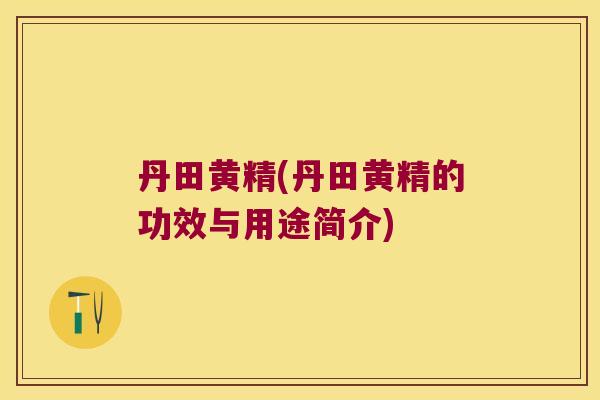 丹田黄精(丹田黄精的功效与用途简介)