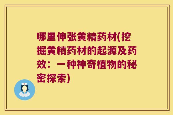 哪里伸张黄精药材(挖掘黄精药材的起源及:一种神奇植物的秘密探索) 哪里伸张黄精药材(挖掘黄精药材的起源及:一种神奇植物的秘密探索)