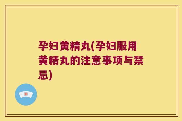 孕妇黄精丸(孕妇服用黄精丸的注意事项与禁忌)