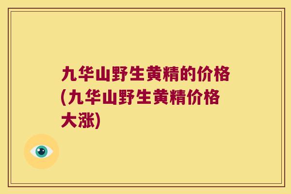 九华山野生黄精的价格(九华山野生黄精价格大涨)