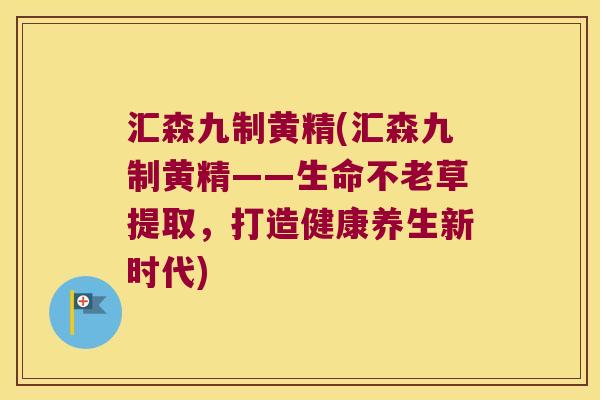 汇森九制黄精(汇森九制黄精——生命不老草提取,打造健康养生新时代) 汇森九制黄精(汇森九制黄精——生命不老草提取,打造健康养生新时代)