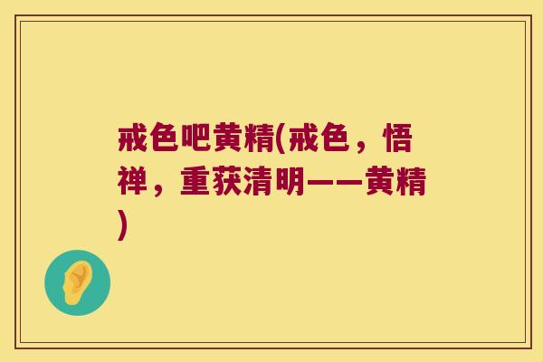 戒色吧黄精(戒色，悟禅，重获清明——黄精)