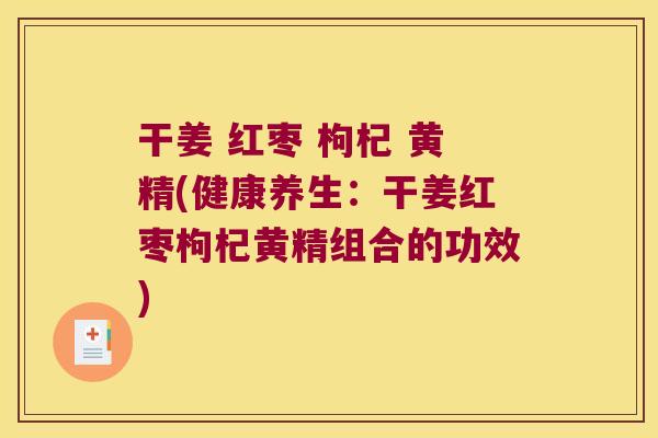 干姜 红枣 枸杞 黄精(健康养生：干姜红枣枸杞黄精组合的功效)