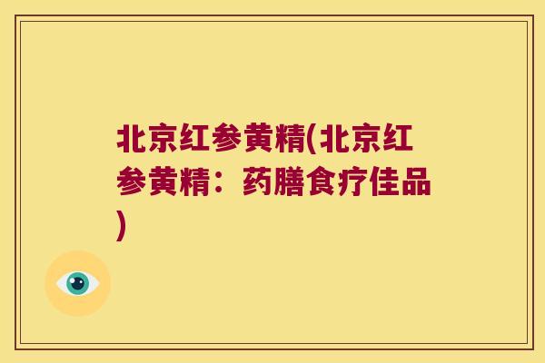 北京红参黄精(北京红参黄精:药膳食疗佳品) 北京红参黄精(北京红参黄精:药膳食疗佳品)