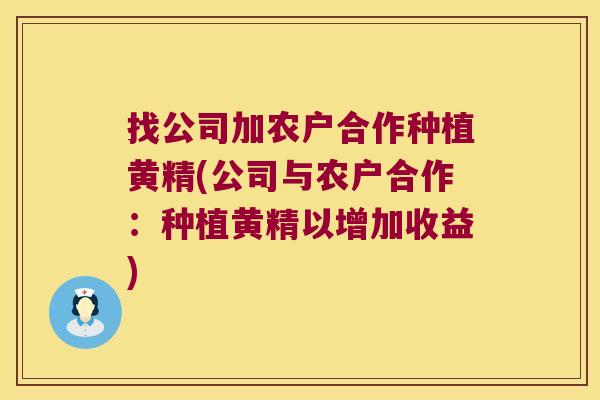 找公司加农户合作种植黄精(公司与农户合作:种植黄精以增加收益) 找公司加农户合作种植黄精(公司与农户合作:种植黄精以增加收益)