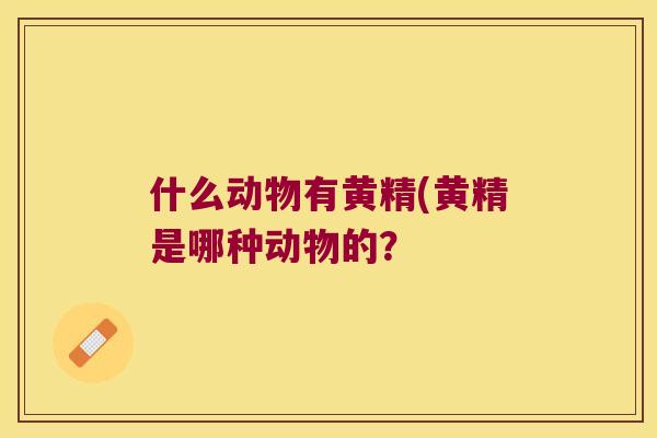什么动物有黄精(黄精是哪种动物的？