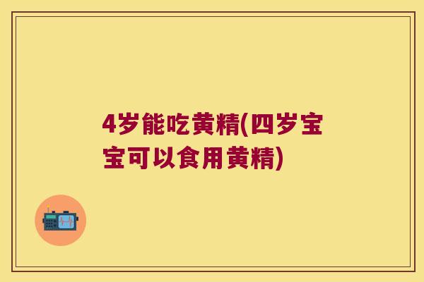 4岁能吃黄精(四岁宝宝可以食用黄精)