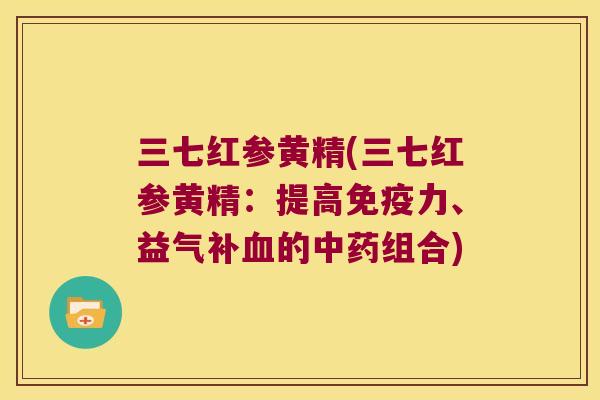 三七红参黄精(三七红参黄精:提高力、益气补的组合) 三七红参黄精(三七红参黄精:提高力、益气补的组合)