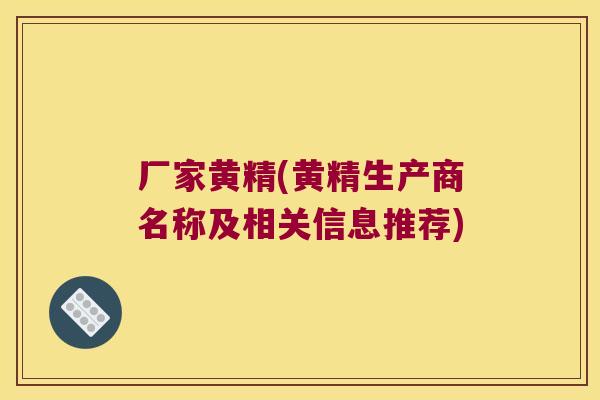 厂家黄精(黄精生产商名称及相关信息推荐)