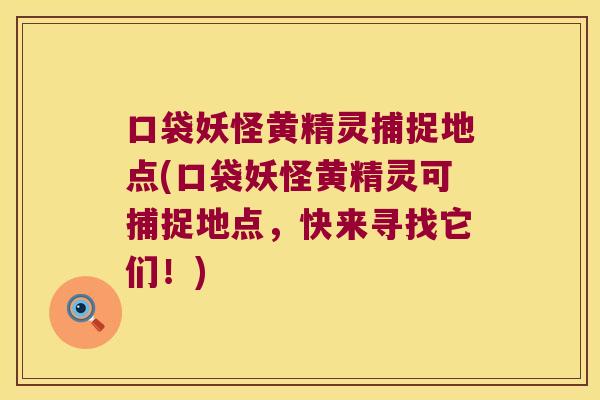 口袋妖怪黄精灵捕捉地点(口袋妖怪黄精灵可捕捉地点,快来寻找它们!) 口袋妖怪黄精灵捕捉地点(口袋妖怪黄精灵可捕捉地点,快来寻找它们!)