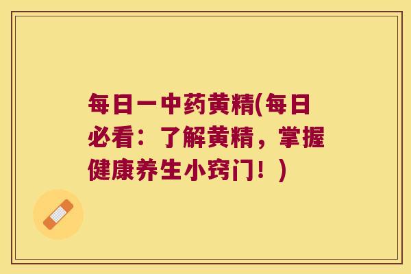 每日一黄精(每日必看：了解黄精，掌握健康养生小窍门！)