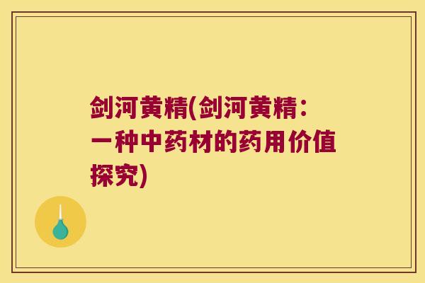 剑河黄精(剑河黄精：一种材的药用价值探究)