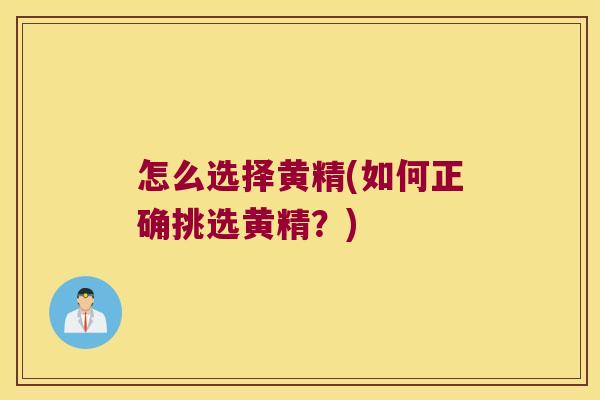 怎么选择黄精(如何正确挑选黄精？)