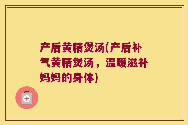 产后黄精煲汤(产后黄精煲汤，温暖滋补妈妈的身体)