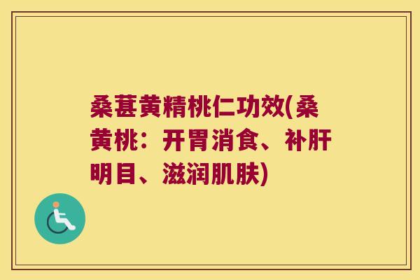 桑葚黄精桃仁功效(桑黄桃：开胃消食、补明目、滋润)