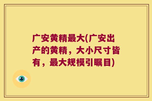 广安黄精大(广安出产的黄精，大小尺寸皆有，大规模引瞩目)