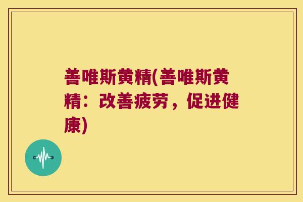 善唯斯黄精(善唯斯黄精：改善疲劳，促进健康)
