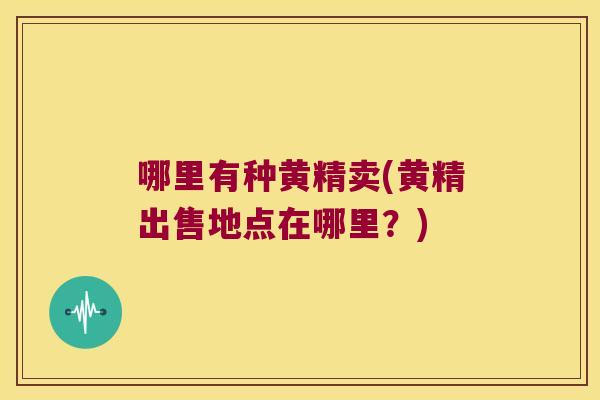 哪里有种黄精卖(黄精出售地点在哪里？)