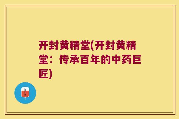 开封黄精堂(开封黄精堂:传承百年的巨匠) 开封黄精堂(开封黄精堂:传承百年的巨匠)