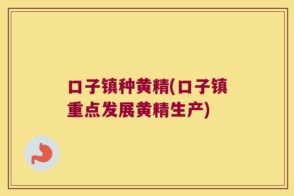 口子镇种黄精(口子镇重点发展黄精生产) 口子镇种黄精(口子镇重点发展黄精生产)