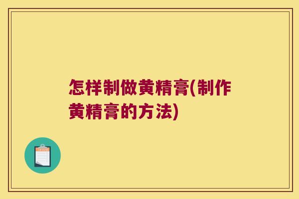 怎样制做黄精膏(制作黄精膏的方法)