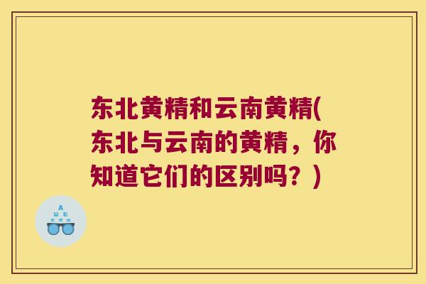 东北黄精和云南黄精(东北与云南的黄精，你知道它们的区别吗？)