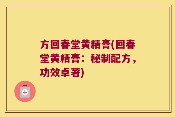 方回春堂黄精膏(回春堂黄精膏：秘制配方，功效卓著)
