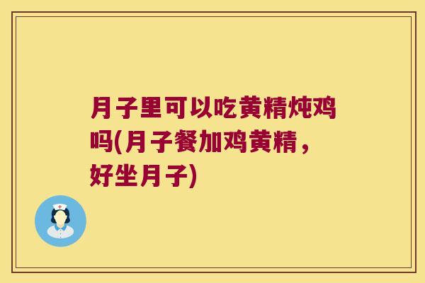 月子里可以吃黄精炖鸡吗(月子餐加鸡黄精,好坐月子) 月子里可以吃黄精炖鸡吗(月子餐加鸡黄精,好坐月子)