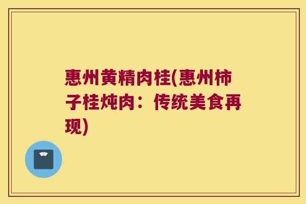 惠州黄精肉桂(惠州柿子桂炖肉：传统美食再现)
